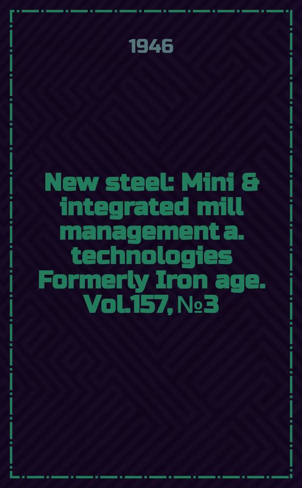 New steel : Mini & integrated mill management a. technologies [Formerly] Iron age. Vol.157, №3