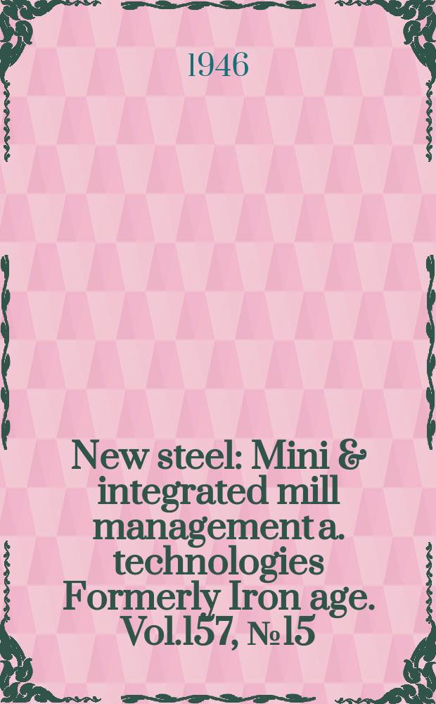 New steel : Mini & integrated mill management a. technologies [Formerly] Iron age. Vol.157, №15
