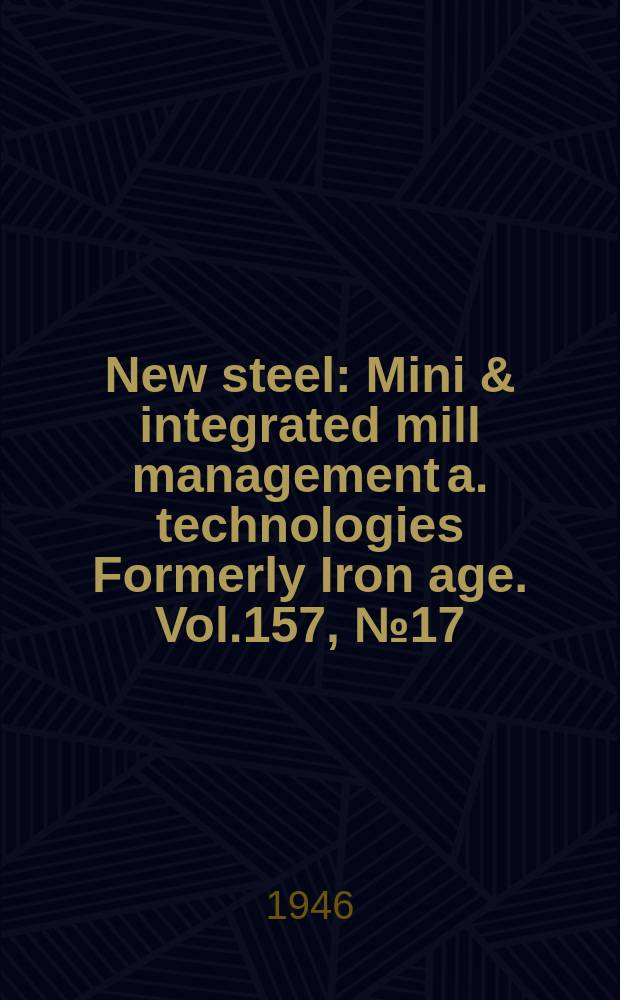 New steel : Mini & integrated mill management a. technologies [Formerly] Iron age. Vol.157, №17