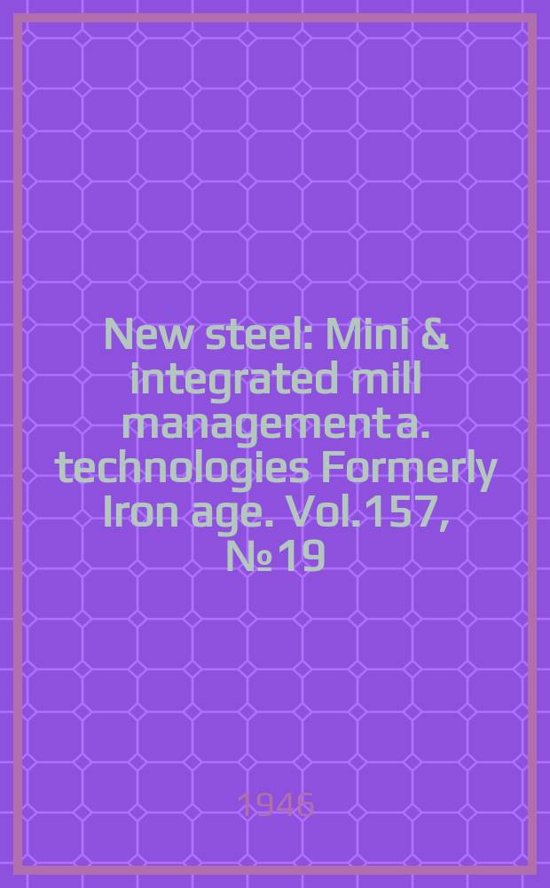 New steel : Mini & integrated mill management a. technologies [Formerly] Iron age. Vol.157, №19