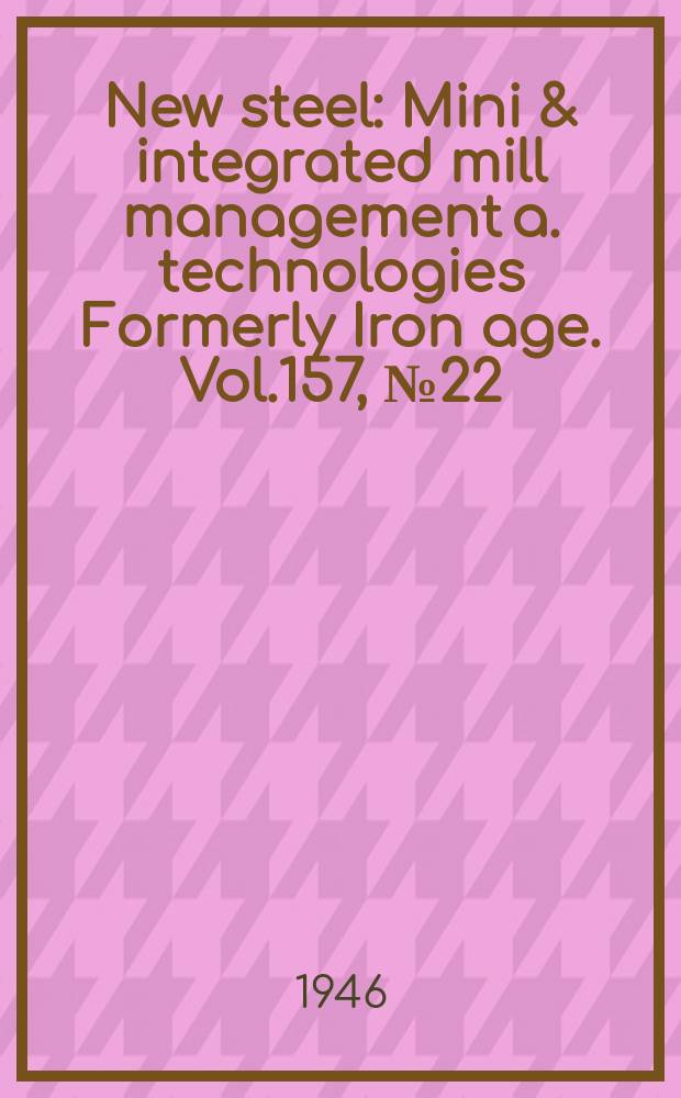 New steel : Mini & integrated mill management a. technologies [Formerly] Iron age. Vol.157, №22