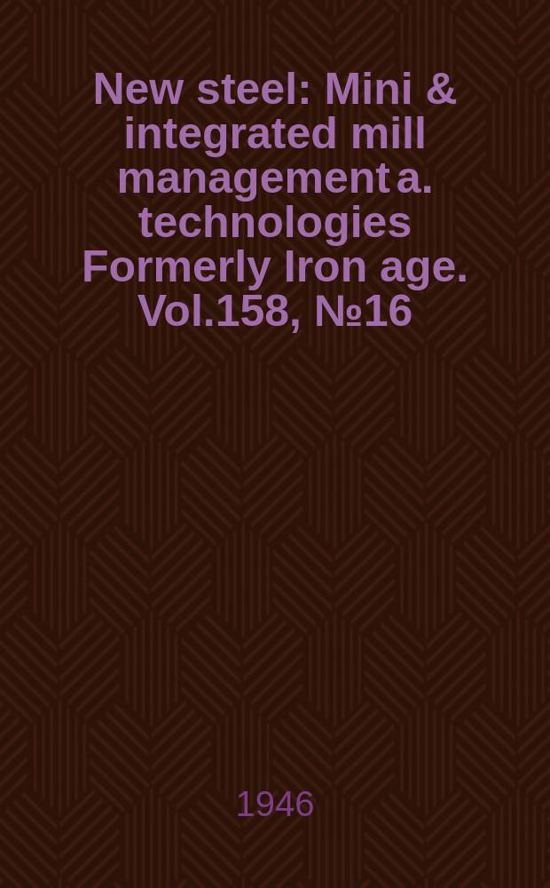 New steel : Mini & integrated mill management a. technologies [Formerly] Iron age. Vol.158, №16