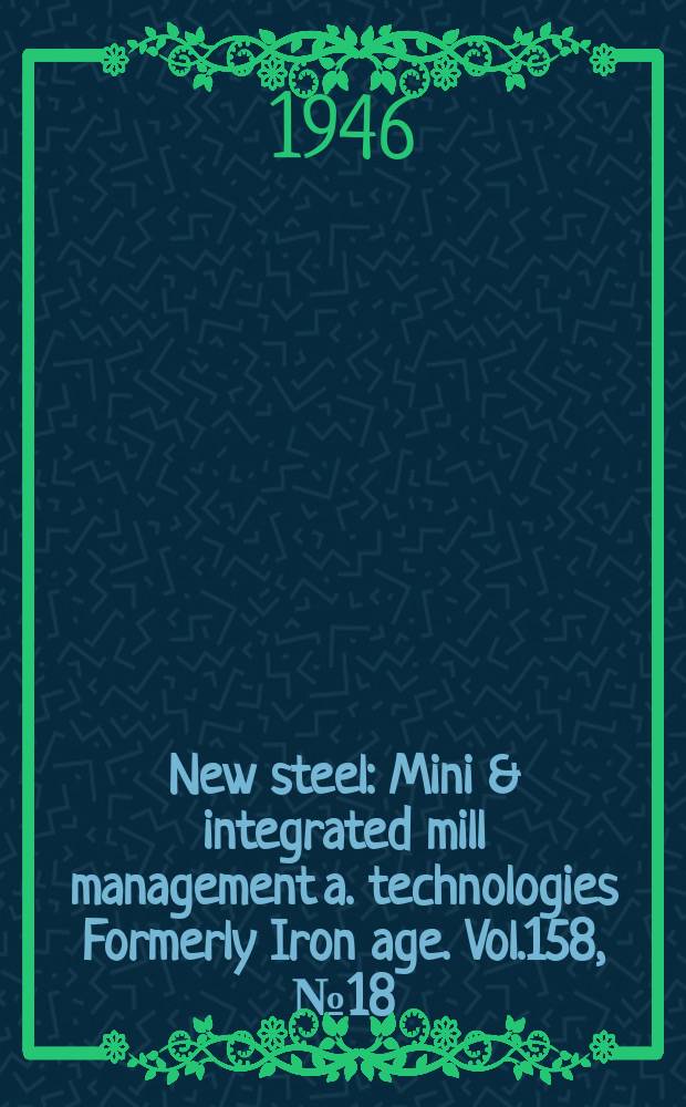 New steel : Mini & integrated mill management a. technologies [Formerly] Iron age. Vol.158, №18