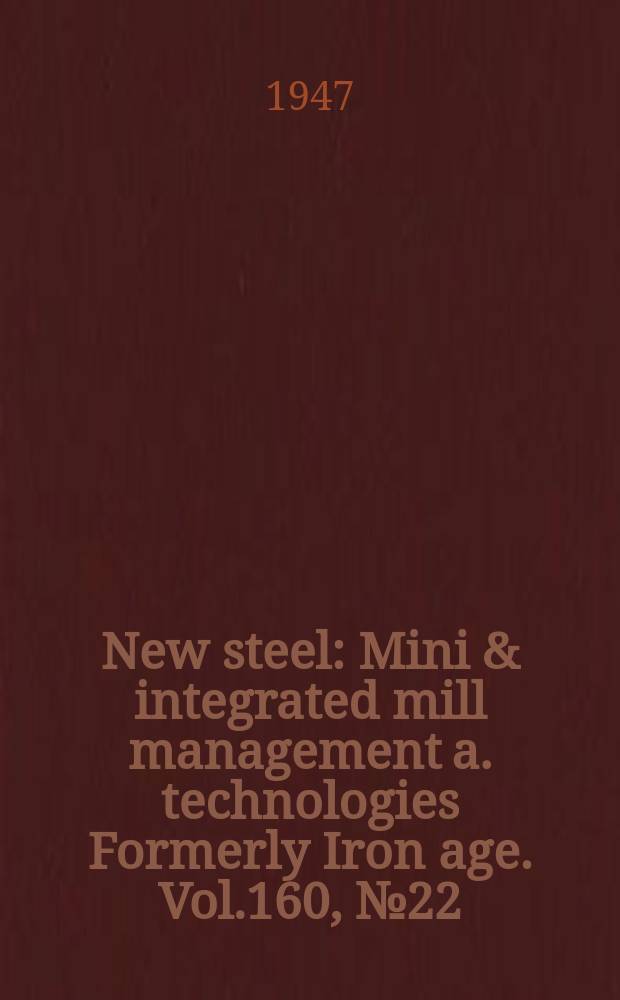 New steel : Mini & integrated mill management a. technologies [Formerly] Iron age. Vol.160, №22