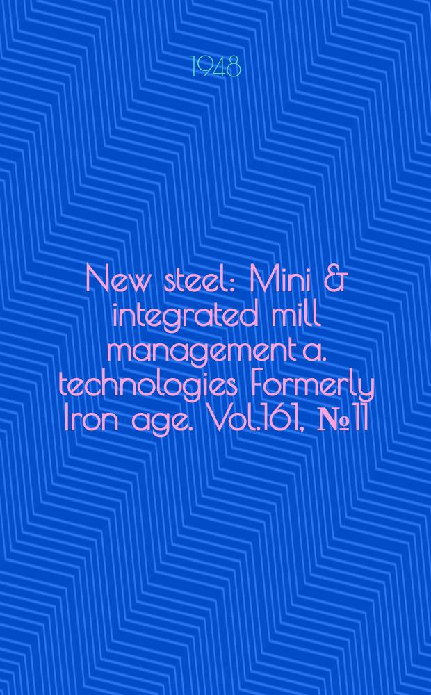 New steel : Mini & integrated mill management a. technologies [Formerly] Iron age. Vol.161, №11