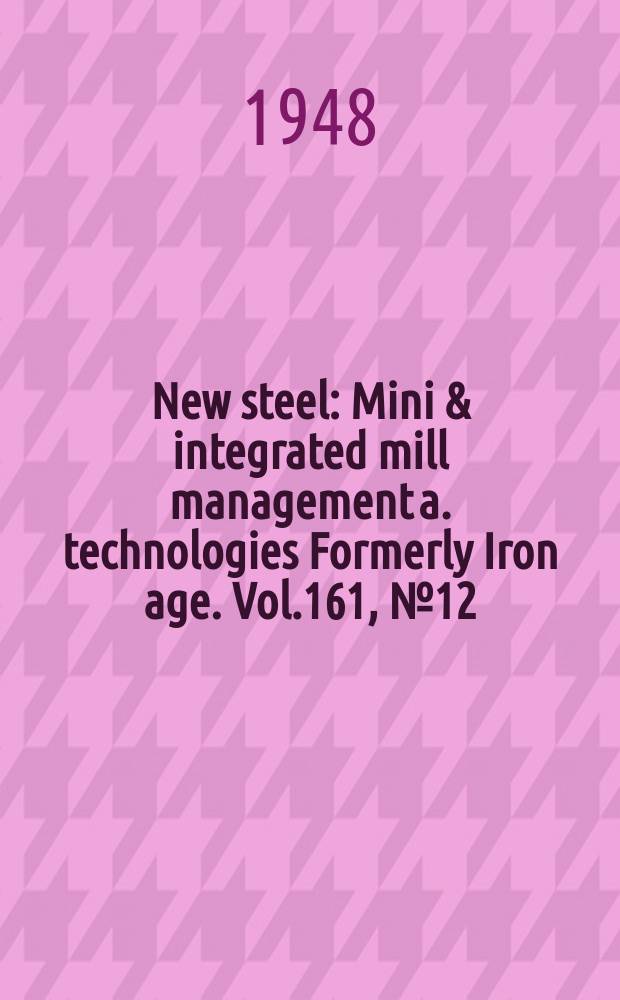 New steel : Mini & integrated mill management a. technologies [Formerly] Iron age. Vol.161, №12