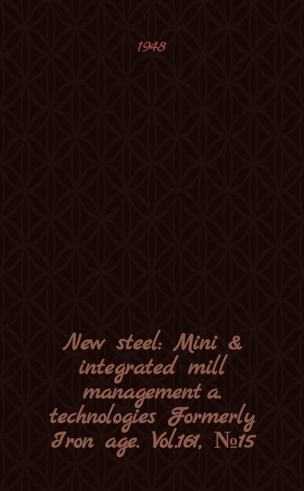 New steel : Mini & integrated mill management a. technologies [Formerly] Iron age. Vol.161, №15