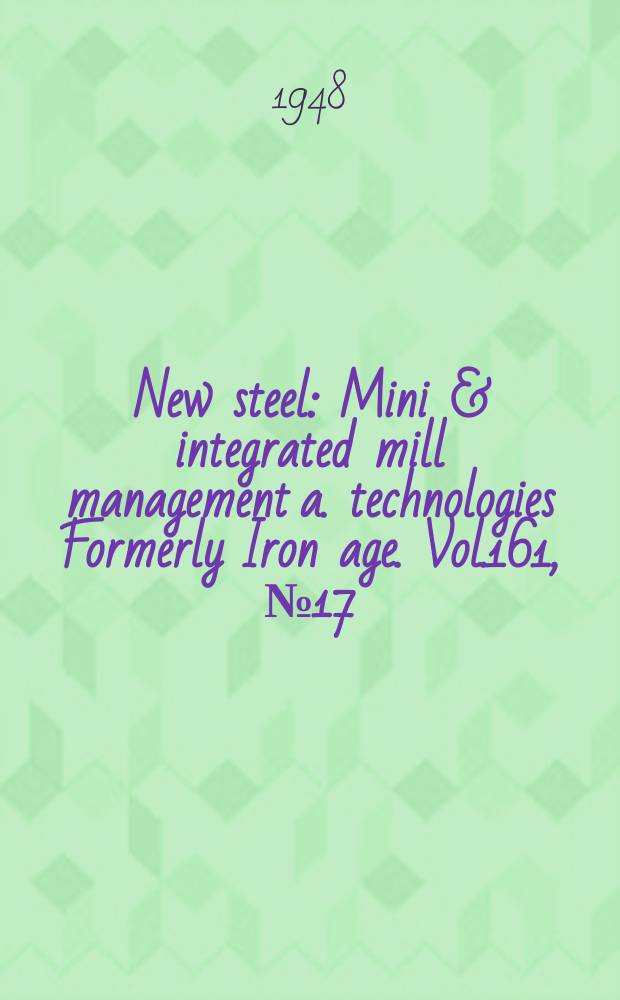 New steel : Mini & integrated mill management a. technologies [Formerly] Iron age. Vol.161, №17