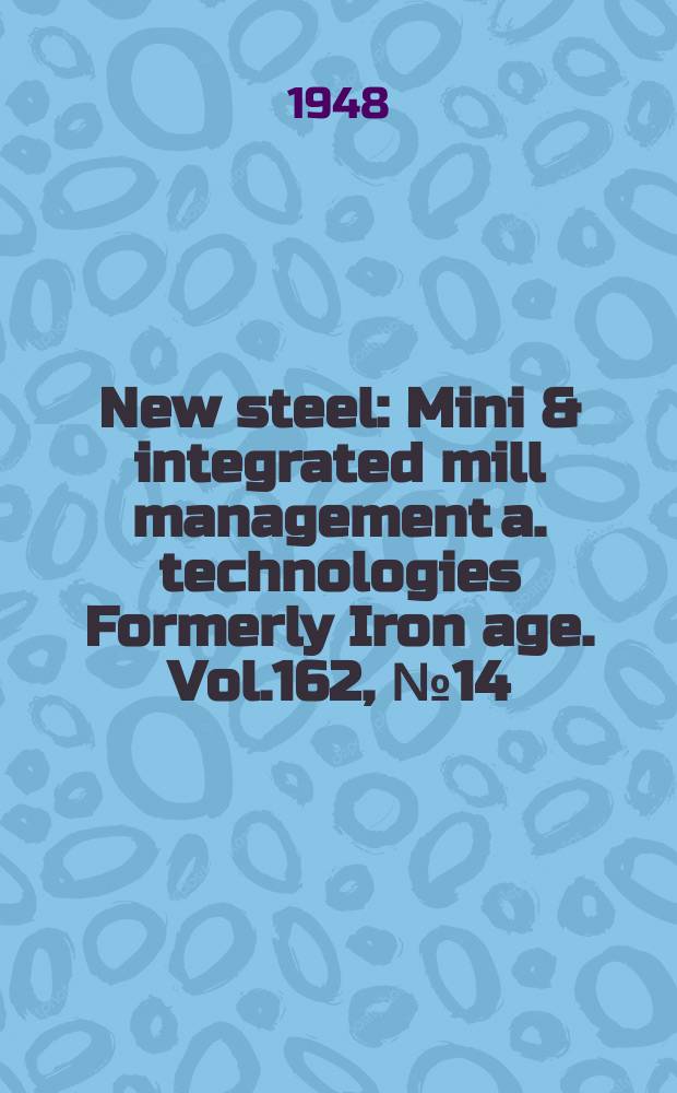 New steel : Mini & integrated mill management a. technologies [Formerly] Iron age. Vol.162, №14