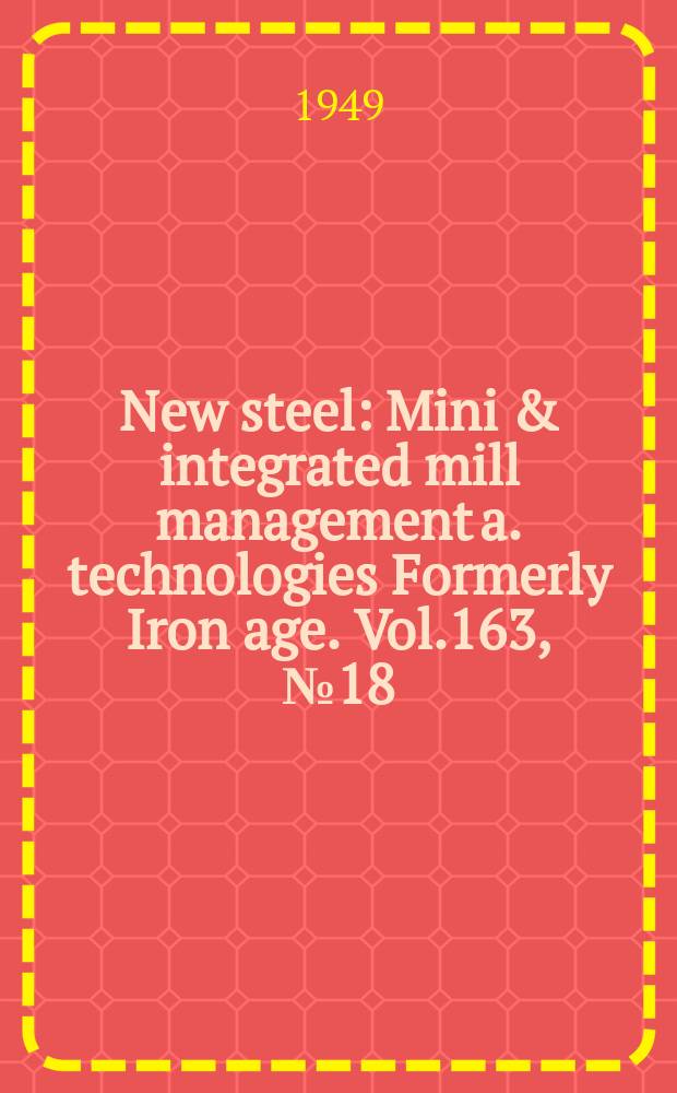 New steel : Mini & integrated mill management a. technologies [Formerly] Iron age. Vol.163, №18