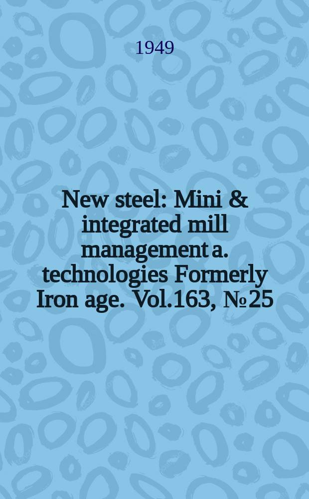 New steel : Mini & integrated mill management a. technologies [Formerly] Iron age. Vol.163, №25