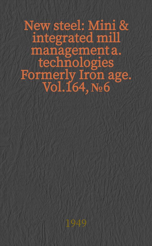 New steel : Mini & integrated mill management a. technologies [Formerly] Iron age. Vol.164, №6
