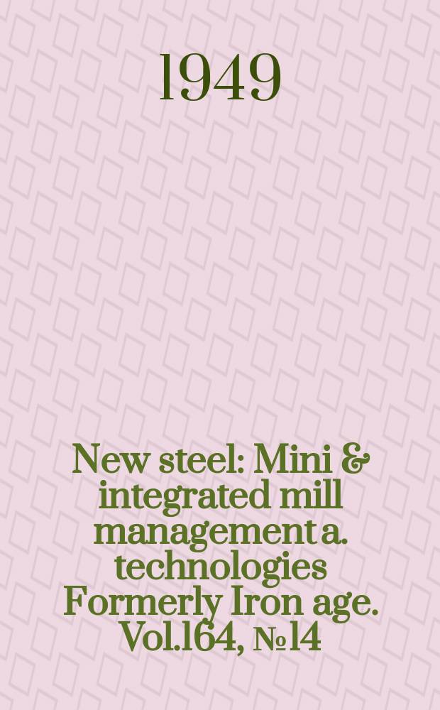 New steel : Mini & integrated mill management a. technologies [Formerly] Iron age. Vol.164, №14