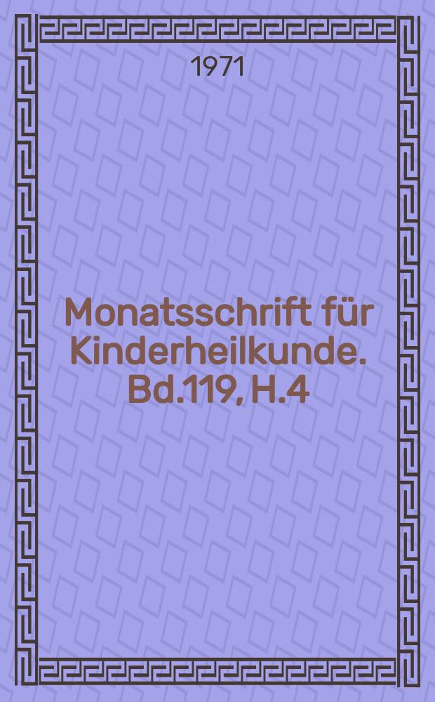 Monatsschrift für Kinderheilkunde. Bd.119, H.4