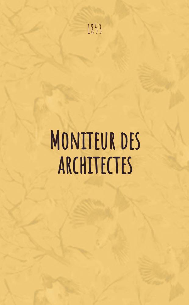 Moniteur des architectes : Recueil de maisons de ville et de campagne, édifices publics etc. Année6 1853, Vol.15