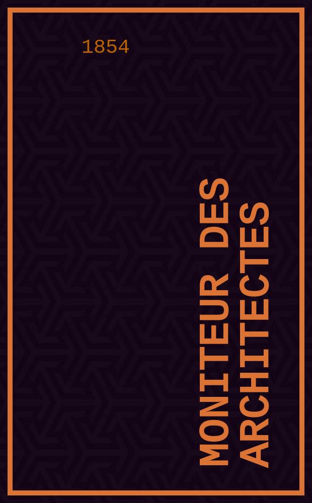 Moniteur des architectes : Recueil de maisons de ville et de campagne, édifices publics etc. Année7 1854, Vol.23