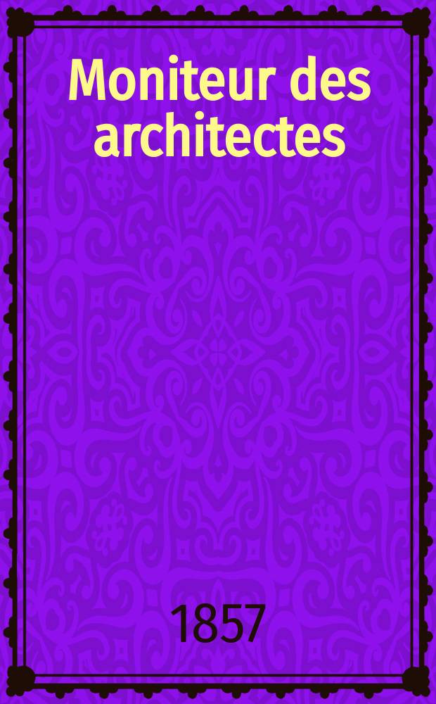 Moniteur des architectes : Recueil de maisons de ville et de campagne, édifices publics etc. Année11 1857, №3