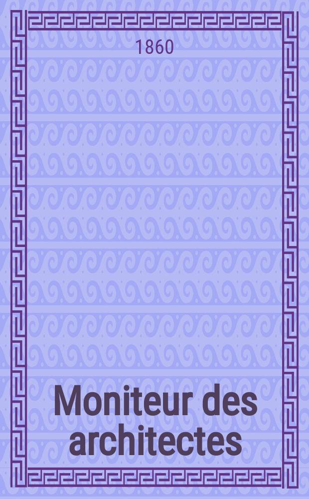 Moniteur des architectes : Recueil de maisons de ville et de campagne, édifices publics etc. Année14 1860, №22(60)