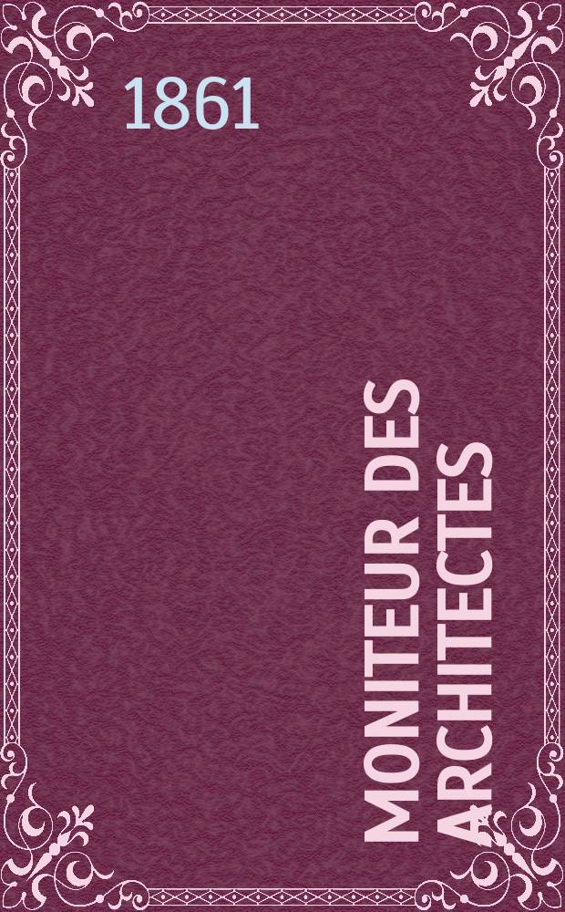 Moniteur des architectes : Recueil de maisons de ville et de campagne, édifices publics etc. Année15 1861, №25(63)