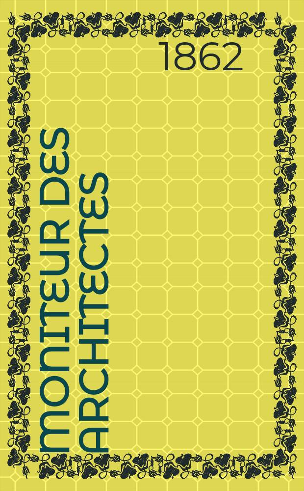 Moniteur des architectes : Recueil de maisons de ville et de campagne, édifices publics etc. Année16 1862, №34(72)