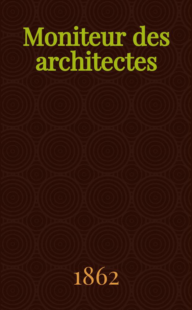 Moniteur des architectes : Recueil de maisons de ville et de campagne, édifices publics etc. Année16 1862, №36(74)
