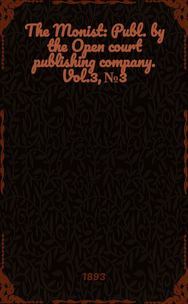 The Monist : Publ. by the Open court publishing company. Vol.3, №3