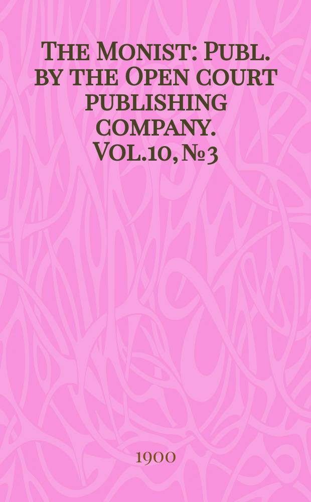 The Monist : Publ. by the Open court publishing company. Vol.10, №3