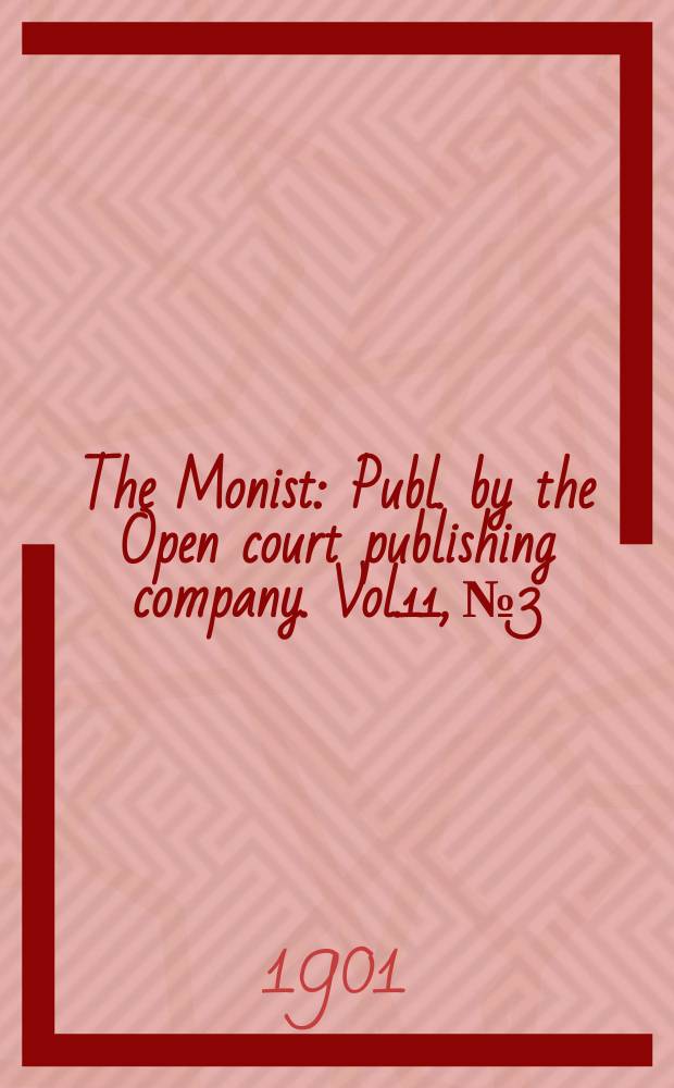 The Monist : Publ. by the Open court publishing company. Vol.11, №3