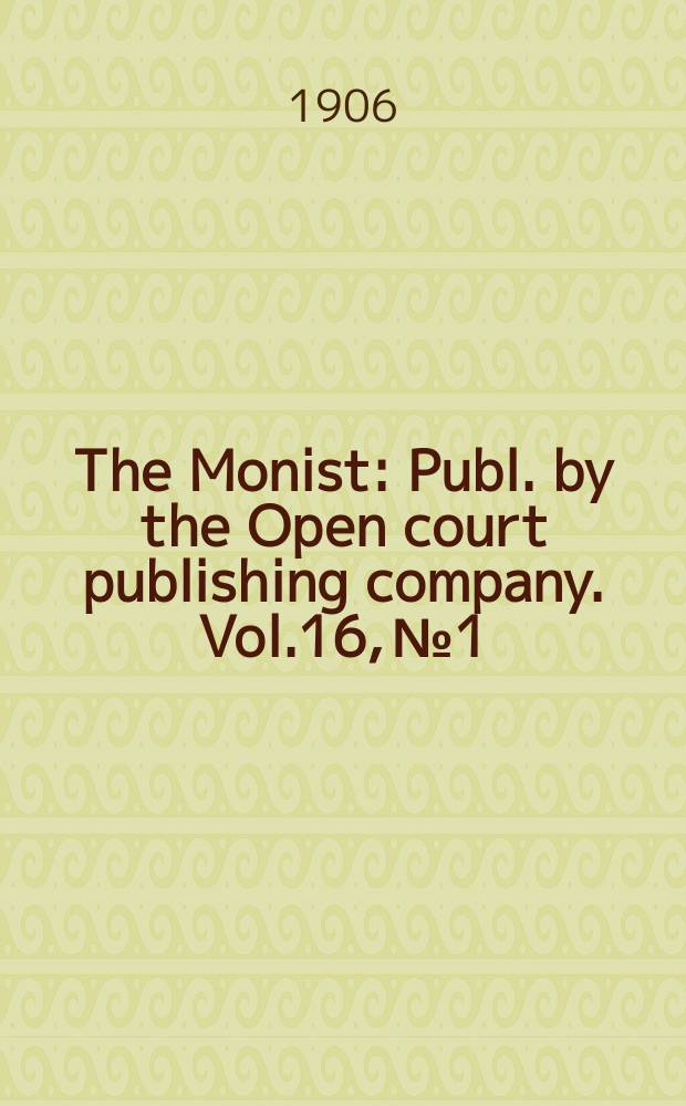 The Monist : Publ. by the Open court publishing company. Vol.16, №1