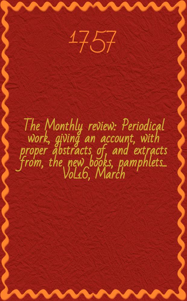 The Monthly review : Periodical work, giving an account, with proper abstracts of, and extracts from, the new books, pamphlets ... Vol.16, March