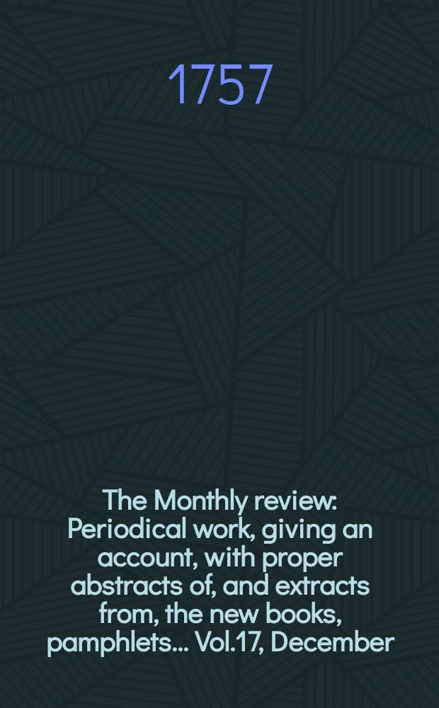 The Monthly review : Periodical work, giving an account, with proper abstracts of, and extracts from, the new books, pamphlets ... Vol.17, December