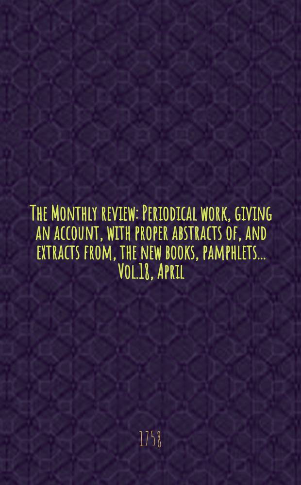 The Monthly review : Periodical work, giving an account, with proper abstracts of, and extracts from, the new books, pamphlets ... Vol.18, April