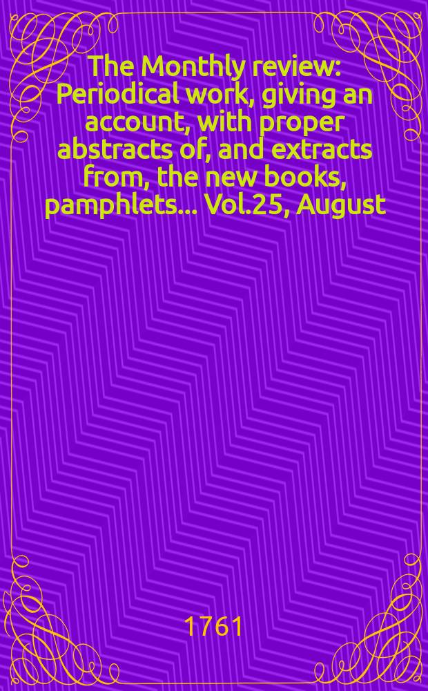 The Monthly review : Periodical work, giving an account, with proper abstracts of, and extracts from, the new books, pamphlets ... Vol.25, August