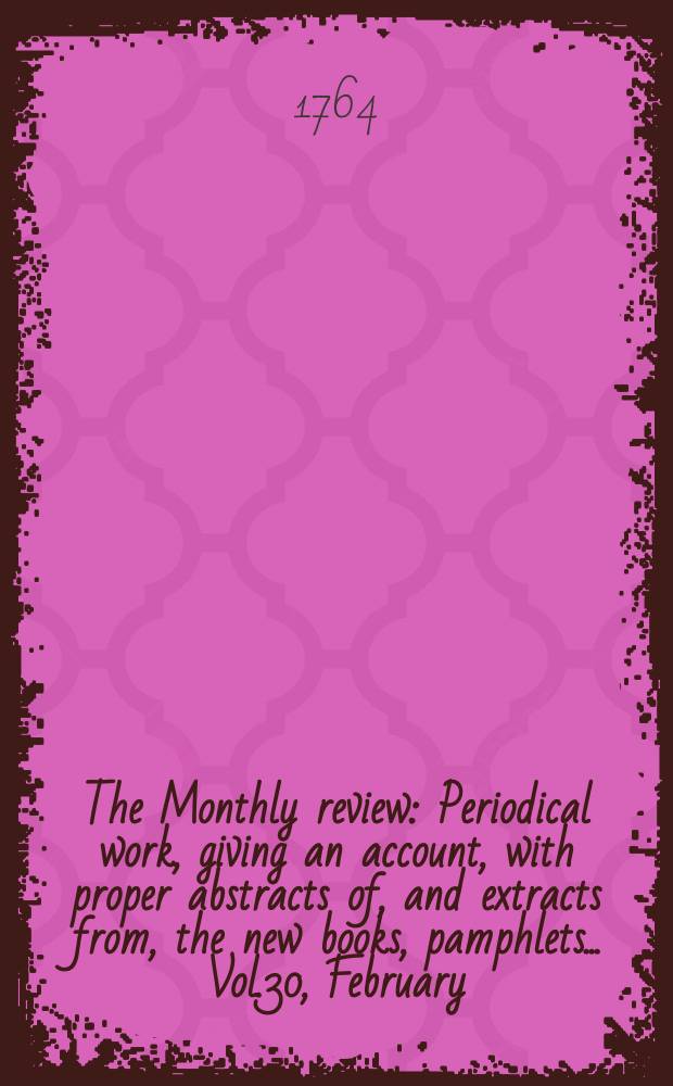 The Monthly review : Periodical work, giving an account, with proper abstracts of, and extracts from, the new books, pamphlets ... Vol.30, February