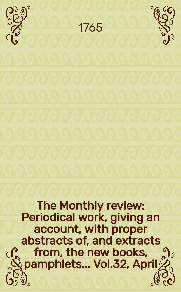 The Monthly review : Periodical work, giving an account, with proper abstracts of, and extracts from, the new books, pamphlets ... Vol.32, April