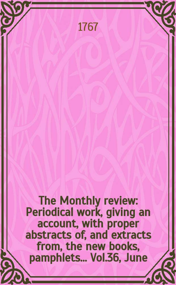 The Monthly review : Periodical work, giving an account, with proper abstracts of, and extracts from, the new books, pamphlets ... Vol.36, June