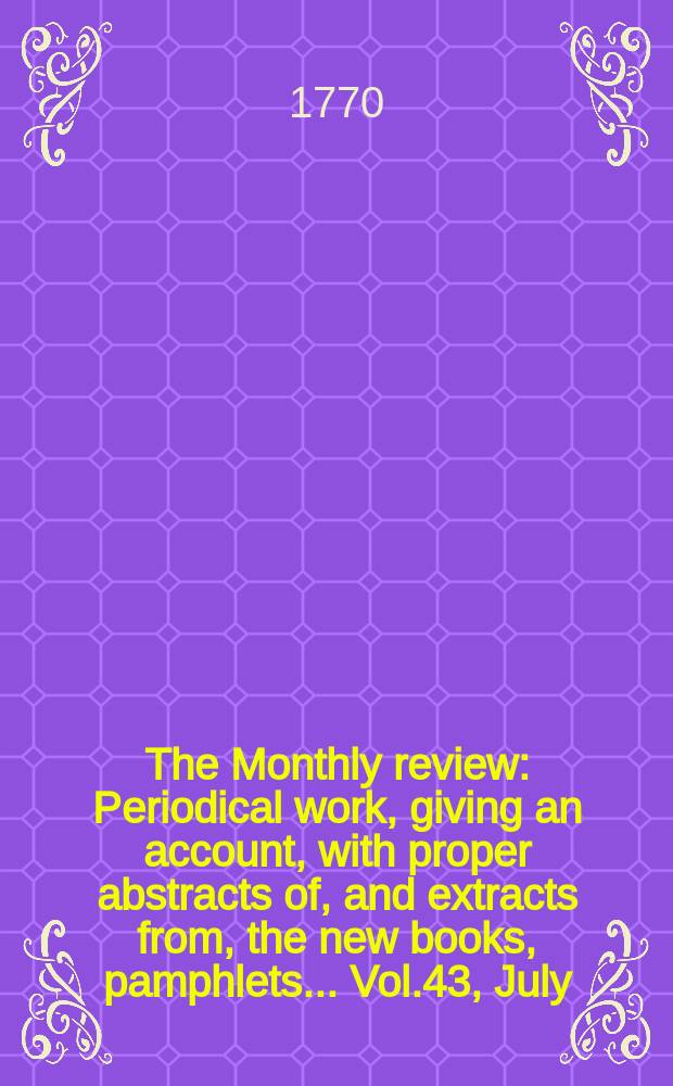 The Monthly review : Periodical work, giving an account, with proper abstracts of, and extracts from, the new books, pamphlets ... Vol.43, July