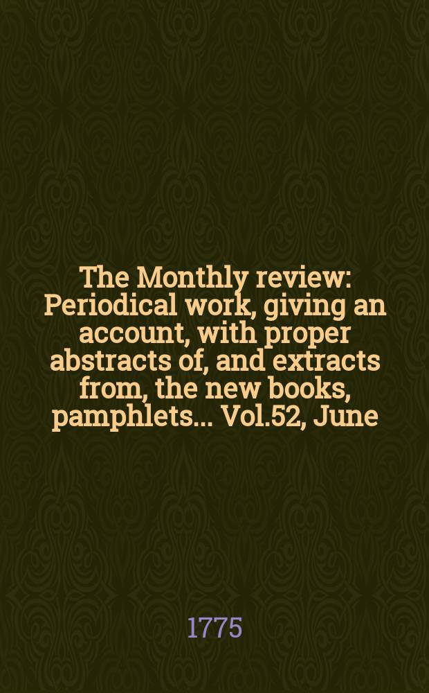 The Monthly review : Periodical work, giving an account, with proper abstracts of, and extracts from, the new books, pamphlets ... Vol.52, June
