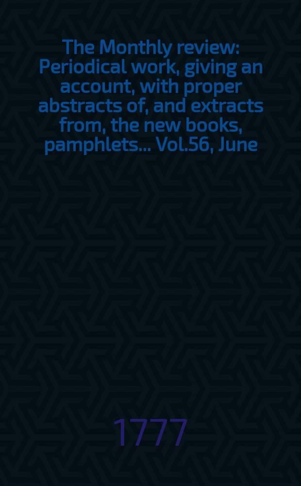 The Monthly review : Periodical work, giving an account, with proper abstracts of, and extracts from, the new books, pamphlets ... Vol.56, June