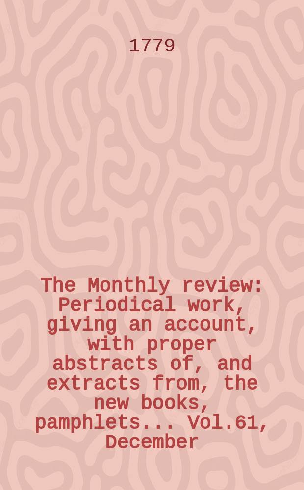 The Monthly review : Periodical work, giving an account, with proper abstracts of, and extracts from, the new books, pamphlets ... Vol.61, December