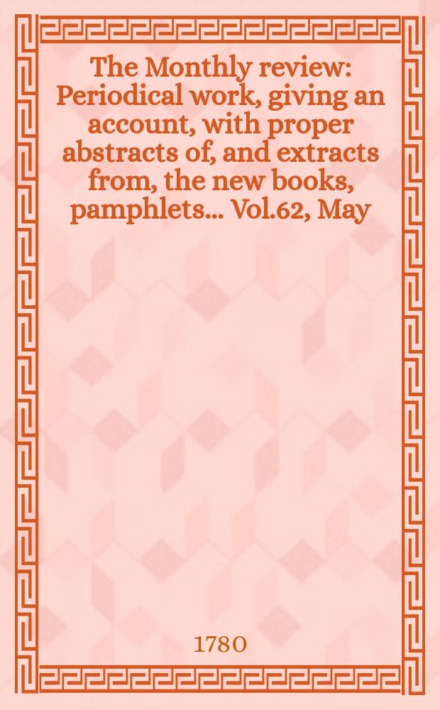 The Monthly review : Periodical work, giving an account, with proper abstracts of, and extracts from, the new books, pamphlets ... Vol.62, May
