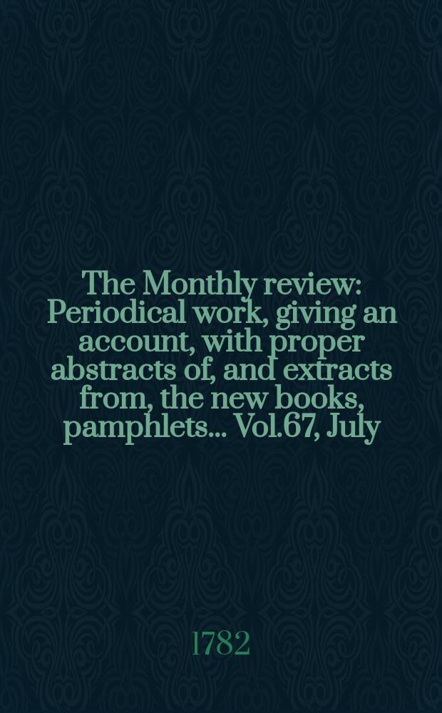 The Monthly review : Periodical work, giving an account, with proper abstracts of, and extracts from, the new books, pamphlets ... Vol.67, July