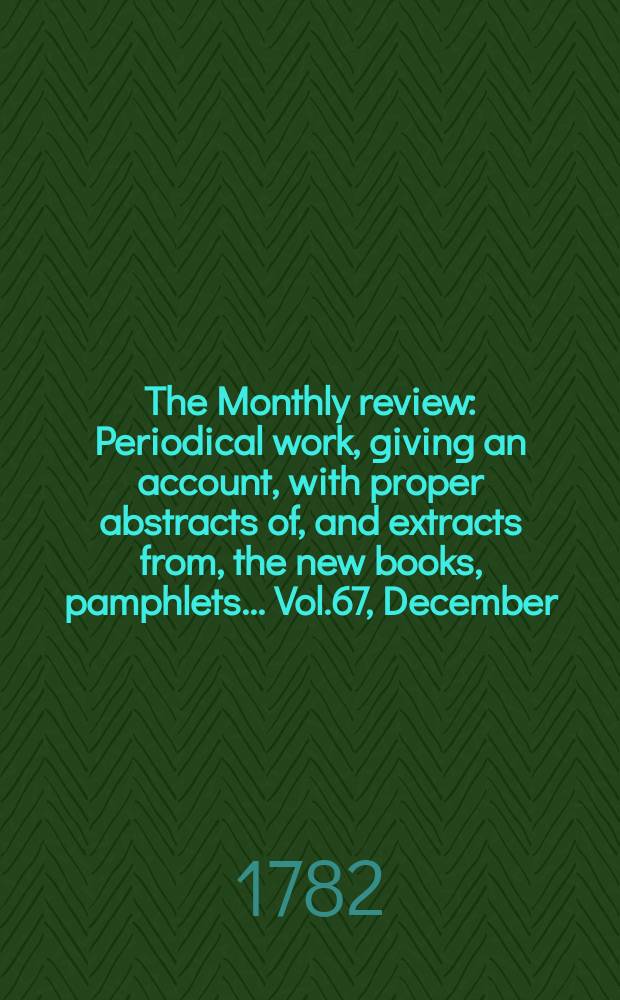 The Monthly review : Periodical work, giving an account, with proper abstracts of, and extracts from, the new books, pamphlets ... Vol.67, December