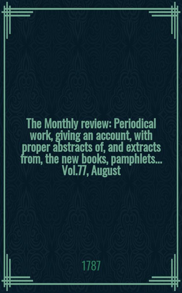 The Monthly review : Periodical work, giving an account, with proper abstracts of, and extracts from, the new books, pamphlets ... Vol.77, August