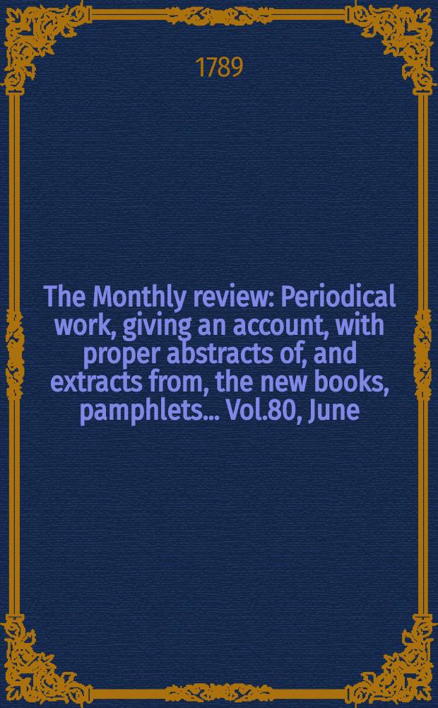 The Monthly review : Periodical work, giving an account, with proper abstracts of, and extracts from, the new books, pamphlets ... Vol.80, June