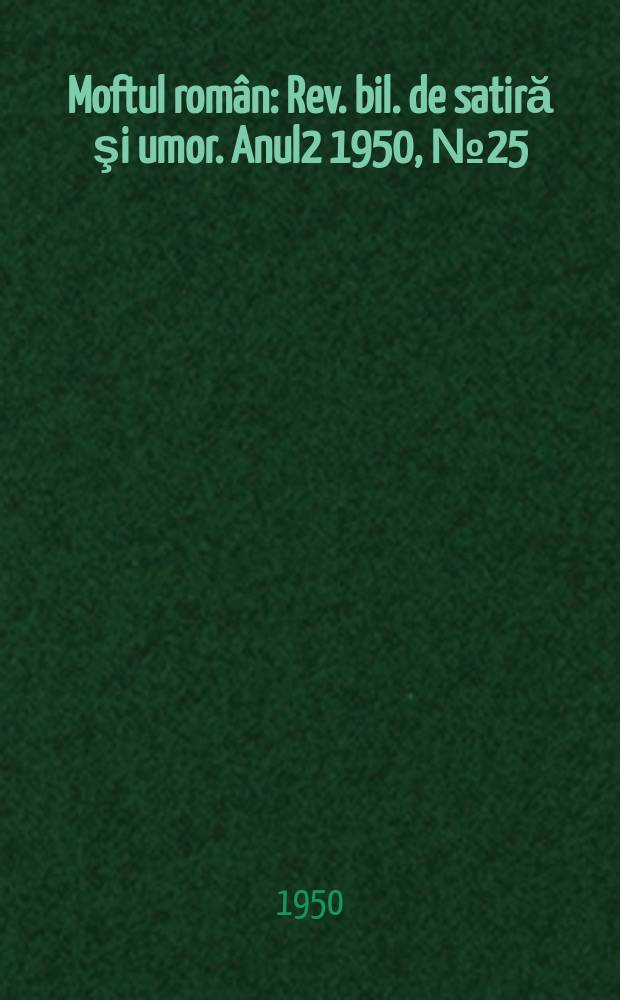 Moftul rom&acirc;n : Rev. bil. de satiră şi umor. Anul2 1950, №25