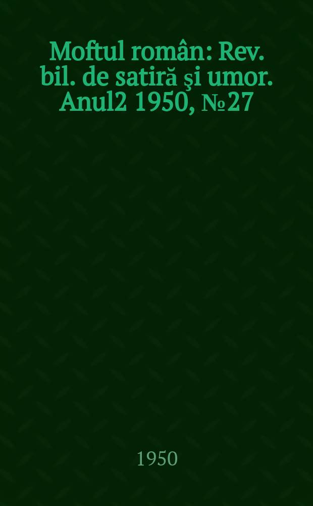 Moftul român : Rev. bil. de satiră şi umor. Anul2 1950, №27