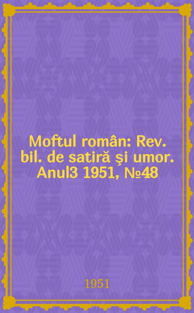 Moftul român : Rev. bil. de satiră şi umor. Anul3 1951, №48