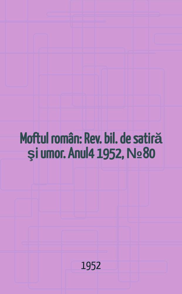 Moftul român : Rev. bil. de satiră şi umor. Anul4 1952, №80