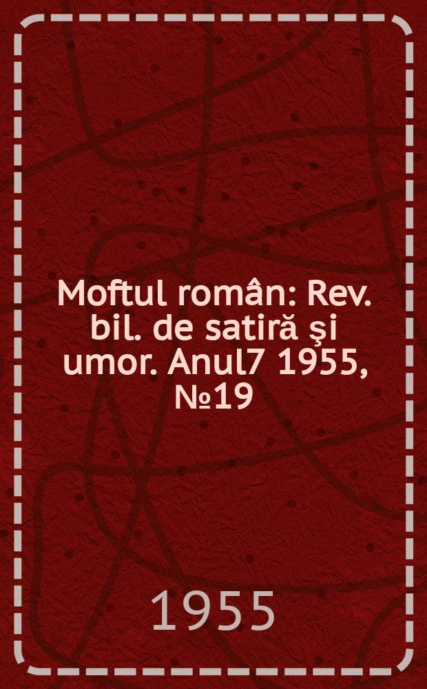 Moftul român : Rev. bil. de satiră şi umor. Anul7 1955, №19(143)